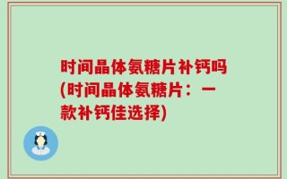 时间晶体氨糖片补钙吗(时间晶体氨糖片：一款补钙佳选择)