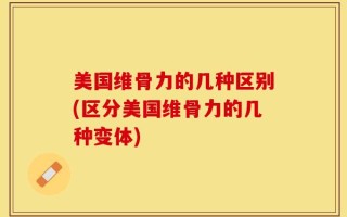 美国维骨力的几种区别(区分美国维骨力的几种变体)