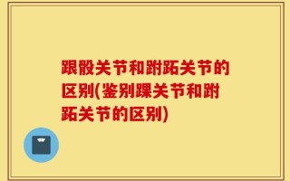 跟骰关节和跗跖关节的区别(鉴别踝关节和跗跖关节的区别)