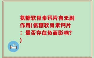 氨糖软骨素钙片有无副作用(氨糖软骨素钙片：是否存在负面影响？)