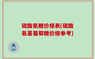 硫酸氨糖价格表(硫酸氨基葡萄糖价格参考)