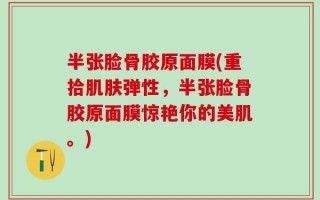 半张脸骨胶原面膜(重拾肌肤弹性，半张脸骨胶原面膜惊艳你的美肌。)