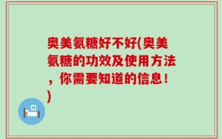 奥美氨糖好不好(奥美氨糖的功效及使用方法，你需要知道的信息！)