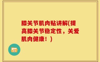 膝关节肌肉贴讲解(提高膝关节稳定性，关爱肌肉健康！)