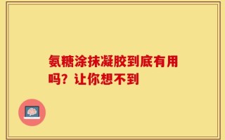 氨糖涂抹凝胶到底有用吗？让你想不到