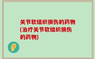 关节软组织损伤的药物(治疗关节软组织损伤的药物)