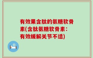有效果含肽的氨糖软骨素(含肽氨糖软骨素：有效缓解关节不适)