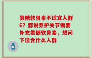 氨糖软骨素不适宜人群6？都说养护关节需要补充氨糖软骨素，想问下适合什么人群
