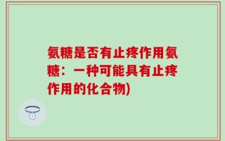 氨糖是否有止疼作用氨糖：一种可能具有止疼作用的化合物)