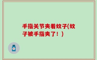 手指关节夹着蚊子(蚊子被手指夹了！)