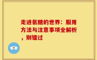 走进氨糖的世界：服用方法与注意事项全解析，别错过