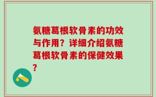 氨糖葛根软骨素的功效与作用？详细介绍氨糖葛根软骨素的保健效果？