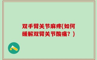 双手臂关节麻疼(如何缓解双臂关节酸痛？)