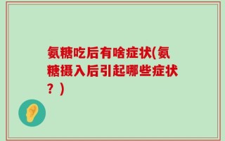 氨糖吃后有啥症状(氨糖摄入后引起哪些症状？)
