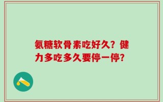 氨糖软骨素吃好久？健力多吃多久要停一停？