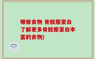 哪些食物 骨胶原蛋白了解更多骨胶原蛋白丰富的食物)