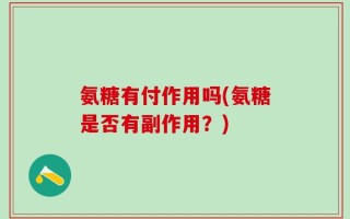 氨糖有付作用吗(氨糖是否有副作用？)
