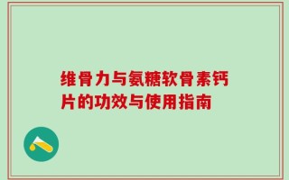 维骨力与氨糖软骨素钙片的功效与使用指南