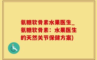 氨糖软骨素水果医生_氨糖软骨素：水果医生的天然关节保健方案)