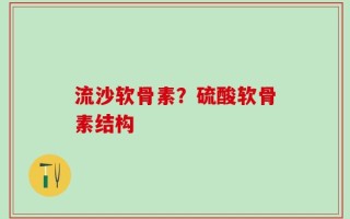 流沙软骨素？硫酸软骨素结构