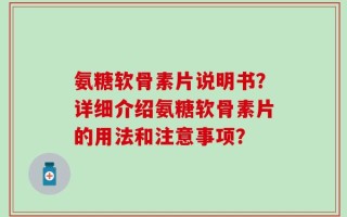 氨糖软骨素片说明书？详细介绍氨糖软骨素片的用法和注意事项？