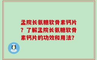 孟院长氨糖软骨素钙片？了解孟院长氨糖软骨素钙片的功效和用法？