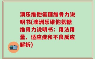澳乐维他氨糖维骨力说明书(澳洲乐维他氨糖维骨力说明书：用法用量、适应症和不良反应解析)