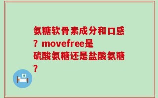 氨糖软骨素成分和口感？movefree是硫酸氨糖还是盐酸氨糖？