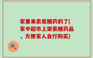 家里来卖氨糖药的了(家中超市上架氨糖药品，方便家人自行购买)