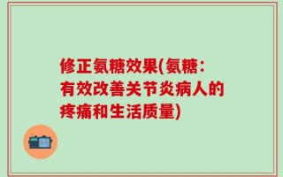 修正氨糖效果(氨糖：有效改善关节炎病人的疼痛和生活质量)