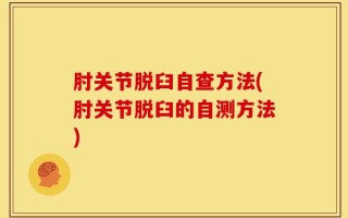 肘关节脱臼自查方法(肘关节脱臼的自测方法)