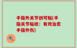 手指外关节创可贴(手指关节贴纸：有效治愈手指外伤)