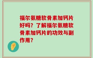 福尔氨糖软骨素加钙片好吗？了解福尔氨糖软骨素加钙片的功效与副作用？