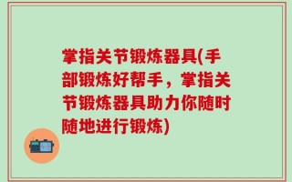 掌指关节锻炼器具(手部锻炼好帮手，掌指关节锻炼器具助力你随时随地进行锻炼)