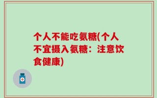 个人不能吃氨糖(个人不宜摄入氨糖：注意饮食健康)