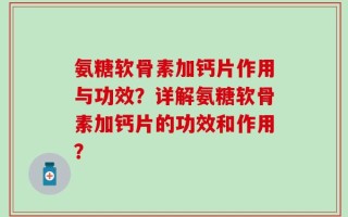 氨糖软骨素加钙片作用与功效？详解氨糖软骨素加钙片的功效和作用？