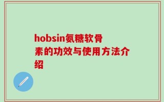 hobsin氨糖软骨素的功效与使用方法介绍
