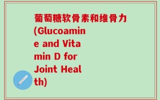葡萄糖软骨素和维骨力(Glucoamine and Vitamin D for Joint Health)
