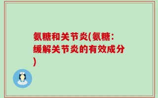 氨糖和关节炎(氨糖：缓解关节炎的有效成分)