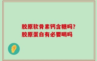 胶原软骨素钙含糖吗？胶原蛋白有必要喝吗