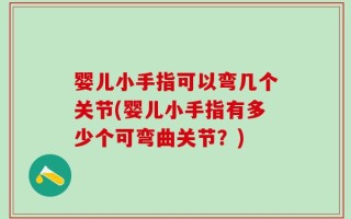 婴儿小手指可以弯几个关节(婴儿小手指有多少个可弯曲关节？)
