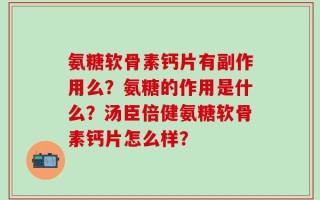 氨糖软骨素钙片有副作用么？氨糖的作用是什么？汤臣倍健氨糖软骨素钙片怎么样？