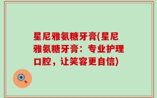 星尼雅氨糖牙膏(星尼雅氨糖牙膏：专业护理口腔，让笑容更自信)