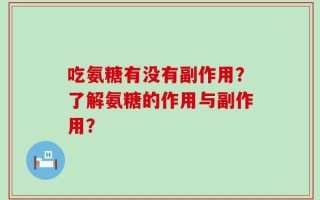 吃氨糖有没有副作用？了解氨糖的作用与副作用？