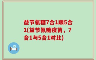 益节氨糖7合1跟5合1(益节氨糖疫苗，7合1与5合1对比)