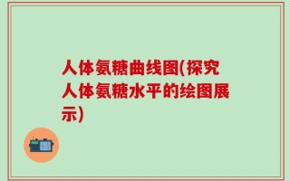 人体氨糖曲线图(探究人体氨糖水平的绘图展示)