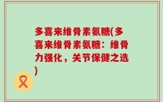 多喜来维骨素氨糖(多喜来维骨素氨糖：维骨力强化，关节保健之选)