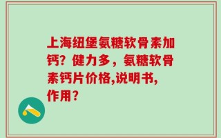上海纽堡氨糖软骨素加钙？健力多，氨糖软骨素钙片价格,说明书,作用？