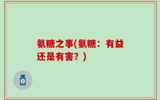 氨糖之事(氨糖：有益还是有害？)