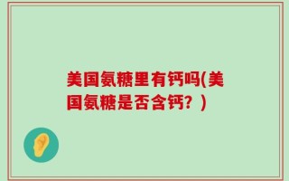 美国氨糖里有钙吗(美国氨糖是否含钙？)